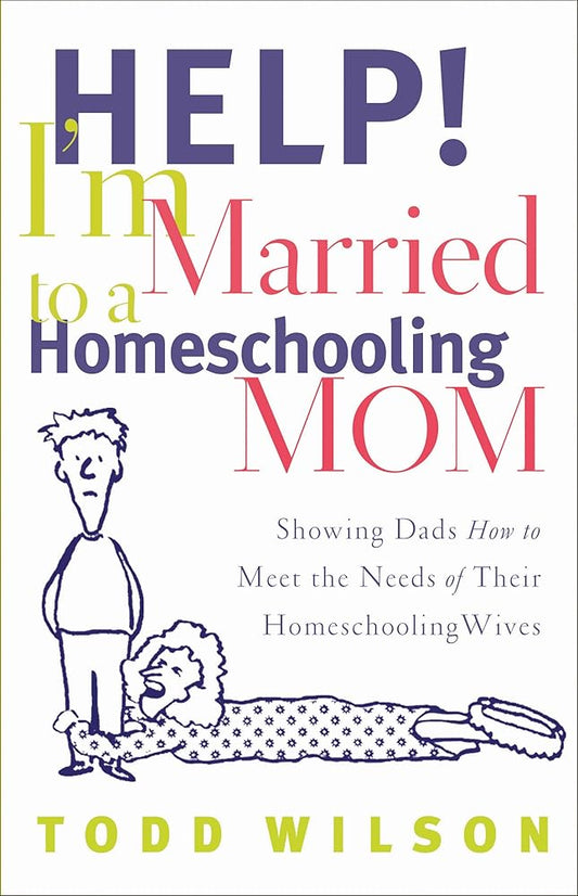Help! I'm Married to a Homeschooling Mom: Showing Dads How to Meet the Needs of Their Homeschooling Wives cover image
