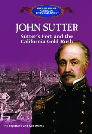 John Sutter: Sutter's Fort and the California Gold Rush (The Library of American Lives and Times) cover image
