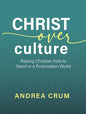 Christ Over Culture: Raising Christian Kids to Stand in a Postmodern World cover image